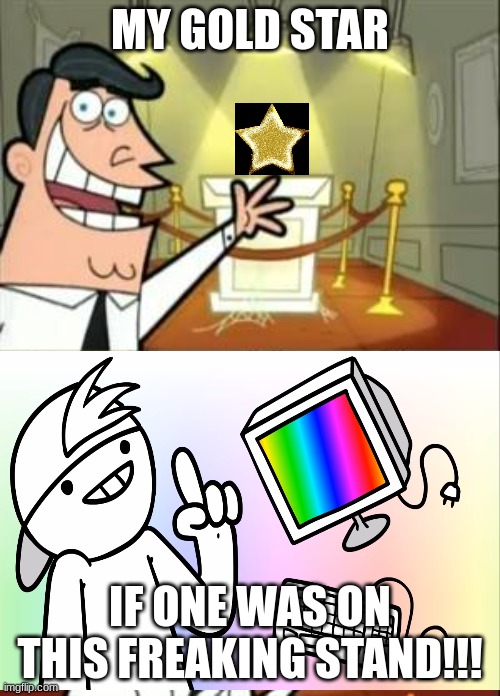 This Is Where I'd Put My Trophy If I Had One Meme | MY GOLD STAR; IF ONE WAS ON THIS FREAKING STAND!!! | image tagged in memes,this is where i'd put my trophy if i had one,if i had one | made w/ Imgflip meme maker