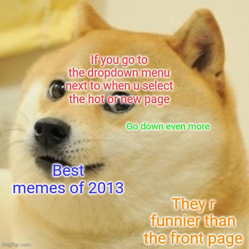 Reject modernity, embrace tradition | If you go to the dropdown menu next to when u select the hot or new page; Go down even more; Best memes of 2013; They r funnier than the front page | image tagged in memes,doge | made w/ Imgflip meme maker