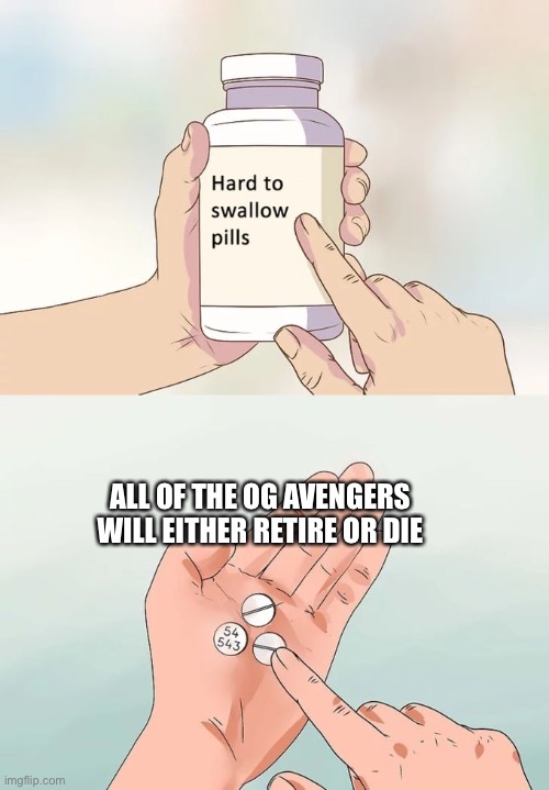 Cap (and soon Hawkeye) retired, tony and Natasha died, hulk I’d permanently injured and Thor might give up his role to jane. sor | ALL OF THE OG AVENGERS WILL EITHER RETIRE OR DIE | image tagged in memes,hard to swallow pills | made w/ Imgflip meme maker