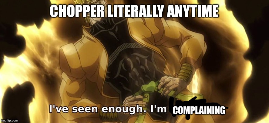I've seen enough i'm satisfied. |  CHOPPER LITERALLY ANYTIME; COMPLAINING | image tagged in i've seen enough i'm satisfied | made w/ Imgflip meme maker