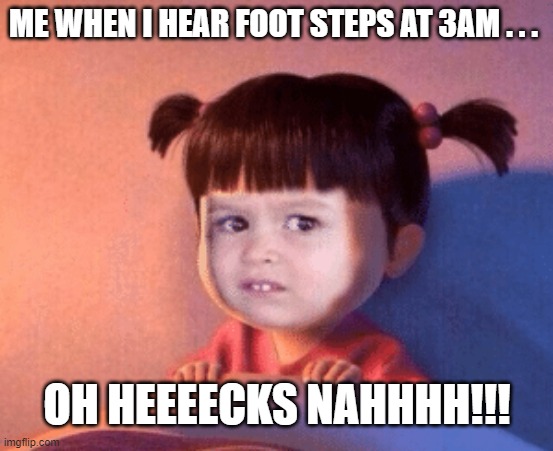 ME WHEN I HEAR FOOT STEPS AT 3AM . . . OH HEEEECKS NAHHHH!!! | made w/ Imgflip meme maker