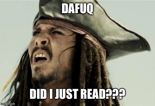 confused dafuq jack sparrow what | DAFUQ DID I JUST READ??? | image tagged in confused dafuq jack sparrow what | made w/ Imgflip meme maker