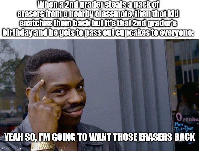 When a kid who tries to steal has an advantage: | When a 2nd grader steals a pack of erasers from a nearby classmate, then that kid snatches them back but it's that 2nd grader's birthday and he gets to pass out cupcakes to everyone:; YEAH SO, I'M GOING TO WANT THOSE ERASERS BACK | image tagged in memes,roll safe think about it | made w/ Imgflip meme maker