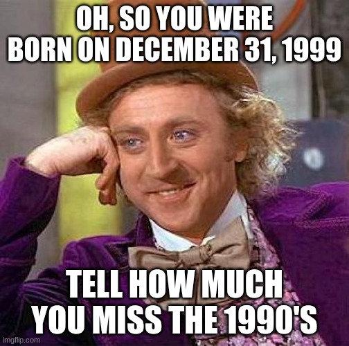 Creepy Condescending Wonka Meme |  OH, SO YOU WERE BORN ON DECEMBER 31, 1999; TELL HOW MUCH YOU MISS THE 1990'S | image tagged in memes,creepy condescending wonka,1990's,1999 | made w/ Imgflip meme maker