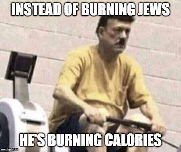 I wasn't accepted into art school, Very sad. I'm thinking of getting into gym. | INSTEAD OF BURNING JEWS; HE'S BURNING CALORIES | image tagged in adolf hitler | made w/ Imgflip meme maker