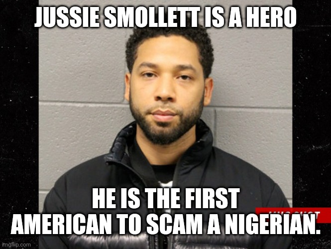 :) | JUSSIE SMOLLETT IS A HERO; HE IS THE FIRST AMERICAN TO SCAM A NIGERIAN. | image tagged in jussie smollett mugshot | made w/ Imgflip meme maker