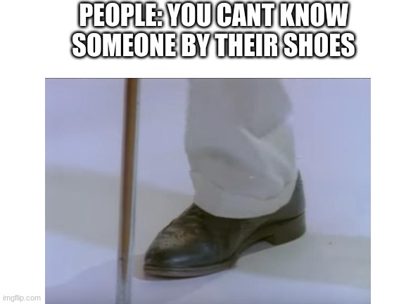 rick astley | PEOPLE: YOU CANT KNOW SOMEONE BY THEIR SHOES | image tagged in blank white template | made w/ Imgflip meme maker