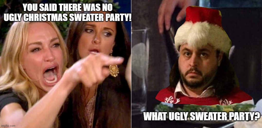 Ugly Sweater? | YOU SAID THERE WAS NO UGLY CHRISTMAS SWEATER PARTY! WHAT UGLY SWEATER PARTY? | image tagged in ugly christmas sweater with cat upgrade | made w/ Imgflip meme maker