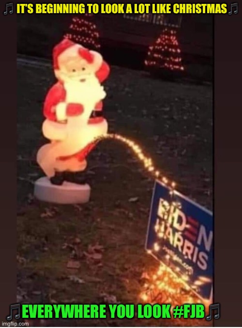 Santa pissing on Biden-Harris Sign | 🎵 IT’S BEGINNING TO LOOK A LOT LIKE CHRISTMAS🎵; 🎵EVERYWHERE YOU LOOK #FJB🎵 | image tagged in santa pissing on biden-harris sign | made w/ Imgflip meme maker