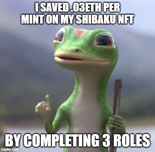 Geico Gecko | I SAVED .03ETH PER MINT ON MY SHIBAKU NFT; BY COMPLETING 3 ROLES | image tagged in geico gecko | made w/ Imgflip meme maker