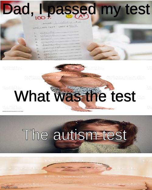Autism test | Dad, I passed my test; What was the test; The autism test | image tagged in memes,autism,fat guy | made w/ Imgflip meme maker