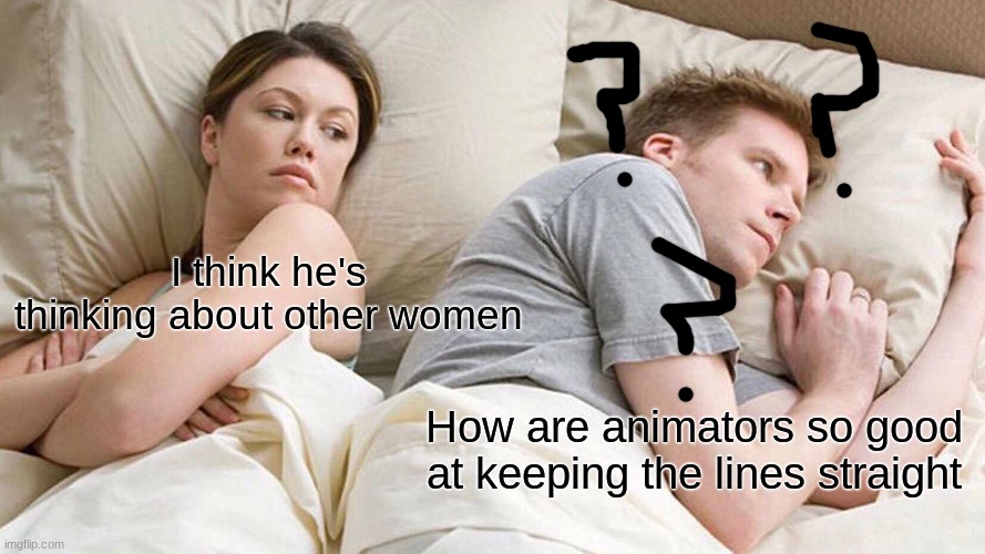 howhowhowhohowhowhowhowhowhowhow | I think he's thinking about other women; How are animators so good at keeping the lines straight | image tagged in memes,i bet he's thinking about other women | made w/ Imgflip meme maker