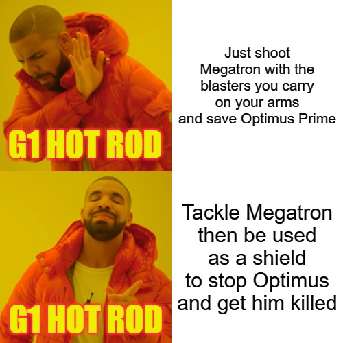 Lets face it Hot Rod killed Optimus Prime | Just shoot Megatron with the blasters you carry on your arms and save Optimus Prime; G1 HOT ROD; Tackle Megatron then be used as a shield to stop Optimus and get him killed; G1 HOT ROD | image tagged in memes,drake hotline bling,transformers | made w/ Imgflip meme maker