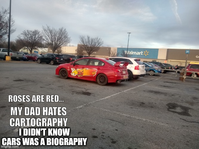 Yes I took this photo | ROSES ARE RED... MY DAD HATES CARTOGRAPHY; I DIDN'T KNOW CARS WAS A BIOGRAPHY | image tagged in cars,lightning mcqueen | made w/ Imgflip meme maker