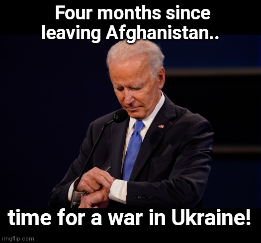 After leaving behind American citizens and million$-worth of weapons in Afghanistan, Joe Biden checks the time | Four months since leaving Afghanistan.. time for a war in Ukraine! | image tagged in joe biden debate watch,ukraine,afghanistan,war,russia,biden stupidity | made w/ Imgflip meme maker