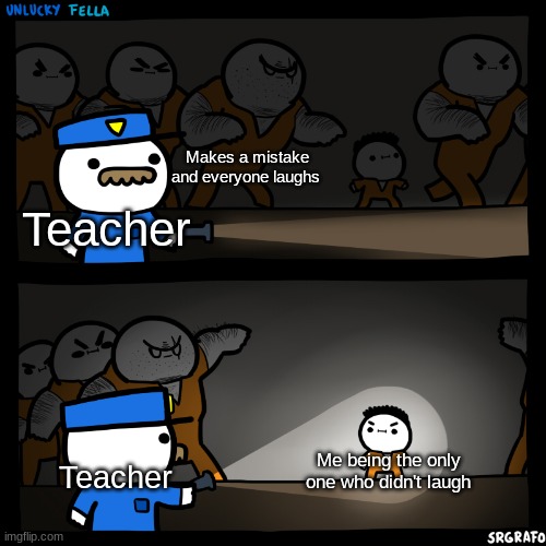 RELATaBLE? | Makes a mistake and everyone laughs; Teacher; Teacher; Me being the only one who didn't laugh | image tagged in flashlight pointed at child | made w/ Imgflip meme maker