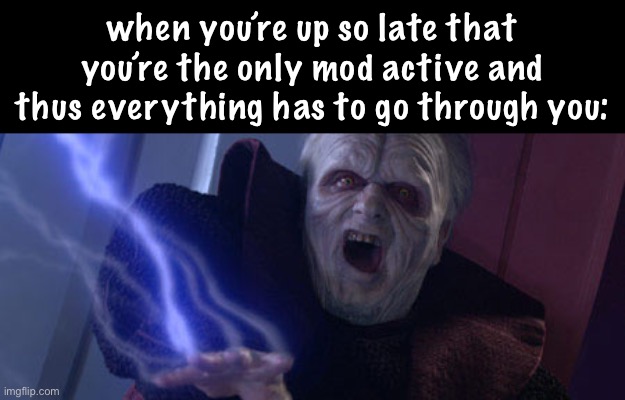 LOL | when you’re up so late that you’re the only mod active and thus everything has to go through you: | image tagged in palpatine unlimited power | made w/ Imgflip meme maker