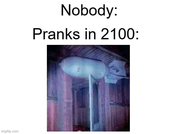 Funny Prank | Nobody:; Pranks in 2100: | image tagged in blank white template | made w/ Imgflip meme maker