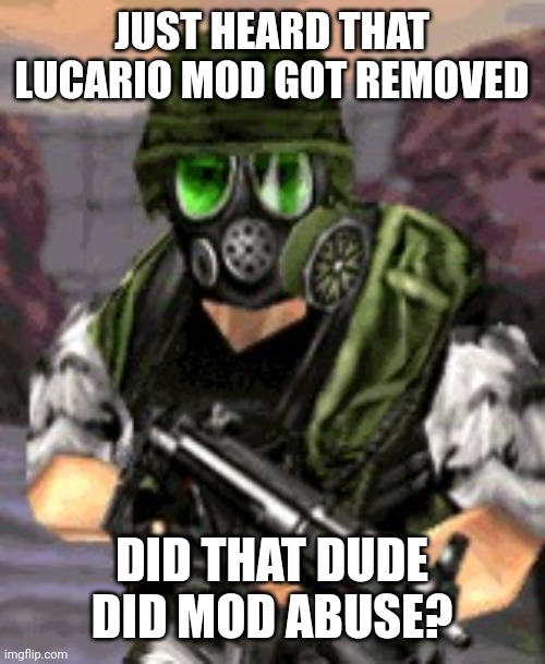 Adrian Shephard | JUST HEARD THAT LUCARIO MOD GOT REMOVED; DID THAT DUDE DID MOD ABUSE? | image tagged in adrian shephard | made w/ Imgflip meme maker