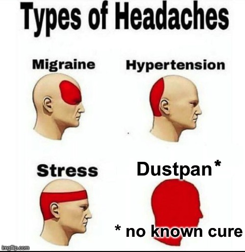 Types of Headaches meme | Dustpan * no known cure * | image tagged in types of headaches meme | made w/ Imgflip meme maker