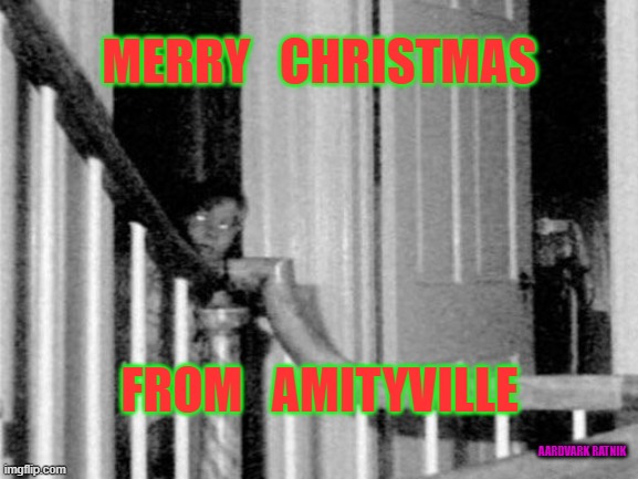 Merry Christmas & BOO! | MERRY   CHRISTMAS; FROM   AMITYVILLE; AARDVARK RATNIK | image tagged in amityville ghost pic,merry christmas,happy holidays,ghost,horror movie | made w/ Imgflip meme maker