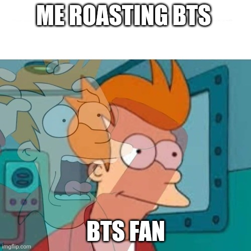 fry | ME ROASTING BTS; BTS FAN | image tagged in fry | made w/ Imgflip meme maker