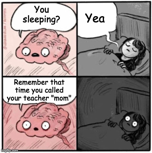 *Sigh | You sleeping? Yea; Remember that time you called your teacher "mom" | image tagged in brain before sleep | made w/ Imgflip meme maker