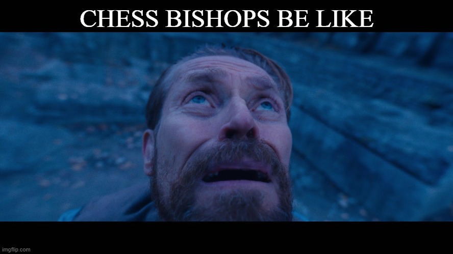 yes | CHESS BISHOPS BE LIKE | image tagged in willem dafoe looking up | made w/ Imgflip meme maker