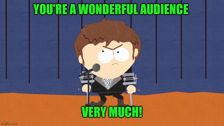 Jimmy | YOU'RE A WONDERFUL AUDIENCE VERY MUCH! | image tagged in jimmy | made w/ Imgflip meme maker