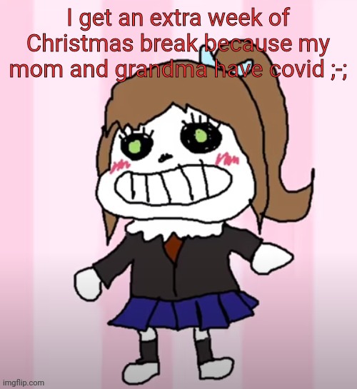 Sansika | I get an extra week of Christmas break because my mom and grandma have covid ;-; | image tagged in sansika | made w/ Imgflip meme maker