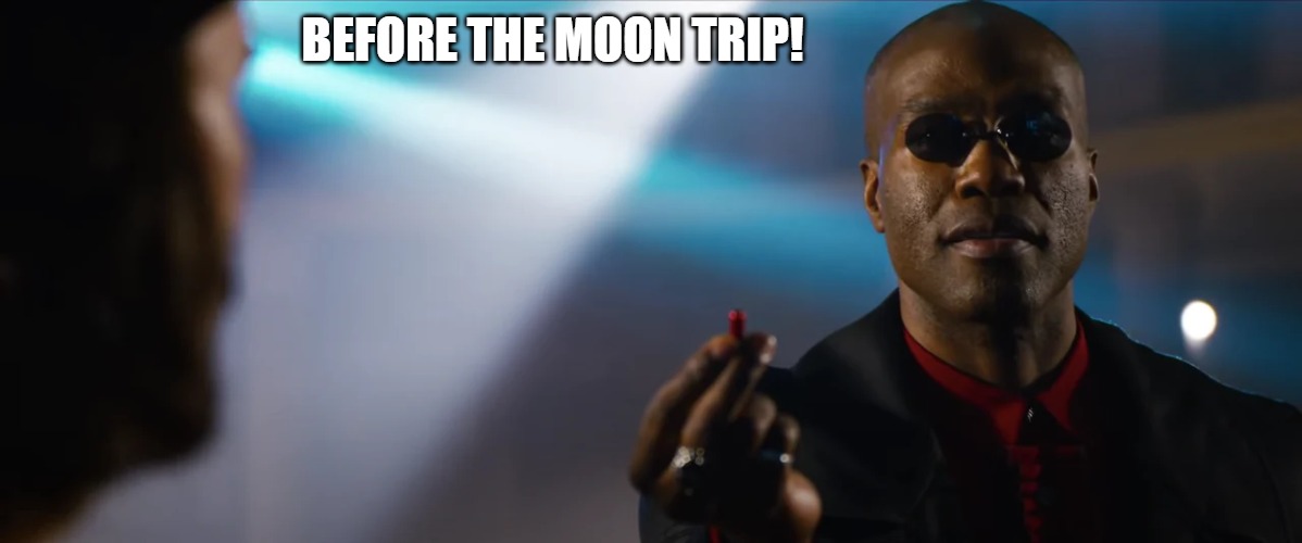 the matrix 4 | BEFORE THE MOON TRIP! | image tagged in the matrix,matrix morpheus,matrix morpheus offer,matrix pills,welcome to the matrix,matrix | made w/ Imgflip meme maker