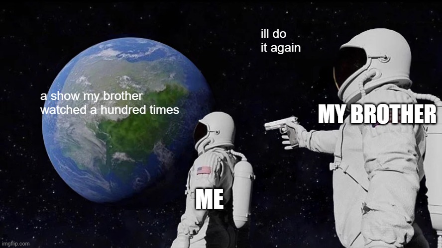 life with a 4 year old | ill do it again; a show my brother watched a hundred times; MY BROTHER; ME | image tagged in memes,always has been | made w/ Imgflip meme maker