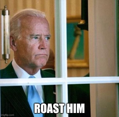 Sad Joe Biden | ROAST HIM | image tagged in sad joe biden | made w/ Imgflip meme maker