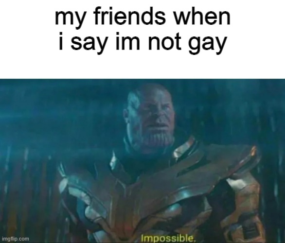 Thanos Impossible | my friends when i say im not gay | image tagged in thanos impossible | made w/ Imgflip meme maker