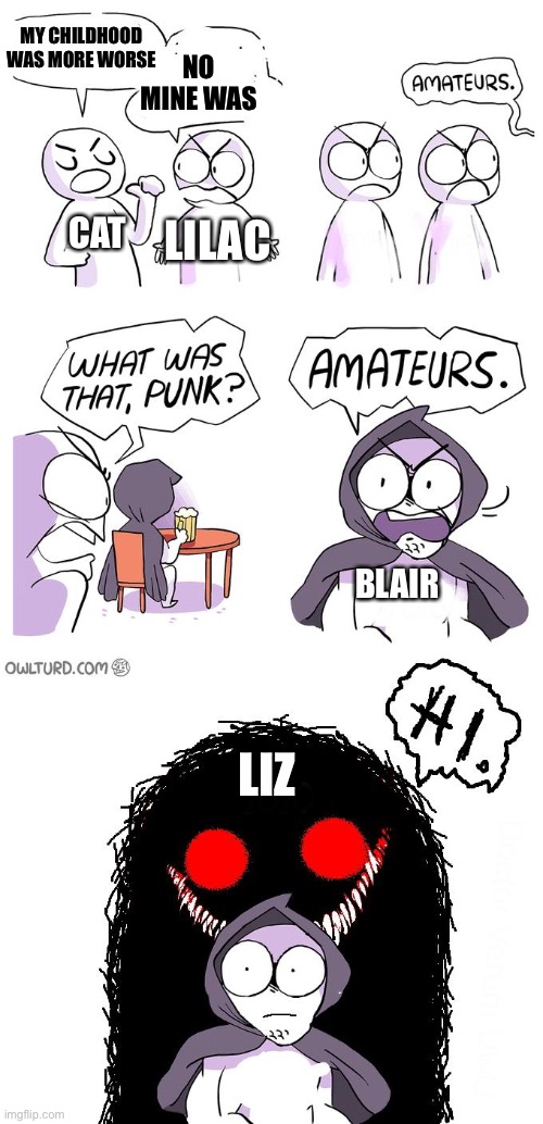 Liz’s childhood was horrible. | MY CHILDHOOD WAS MORE WORSE; NO MINE WAS; LILAC; CAT; BLAIR; LIZ | image tagged in amateurs comic meme | made w/ Imgflip meme maker