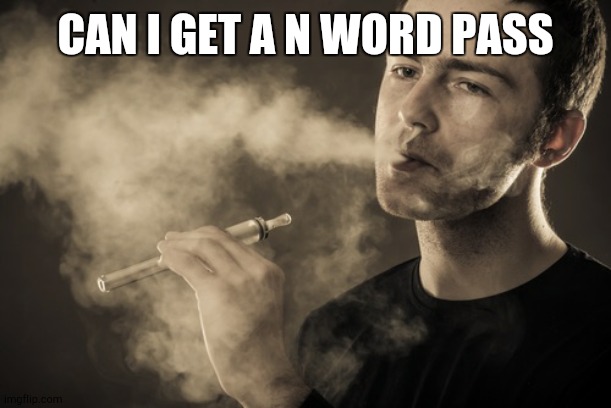 Vaping | CAN I GET A N WORD PASS | image tagged in vaping | made w/ Imgflip meme maker