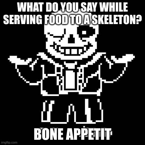 sans undertale | WHAT DO YOU SAY WHILE SERVING FOOD TO A SKELETON? BONE APPETIT | image tagged in sans undertale | made w/ Imgflip meme maker