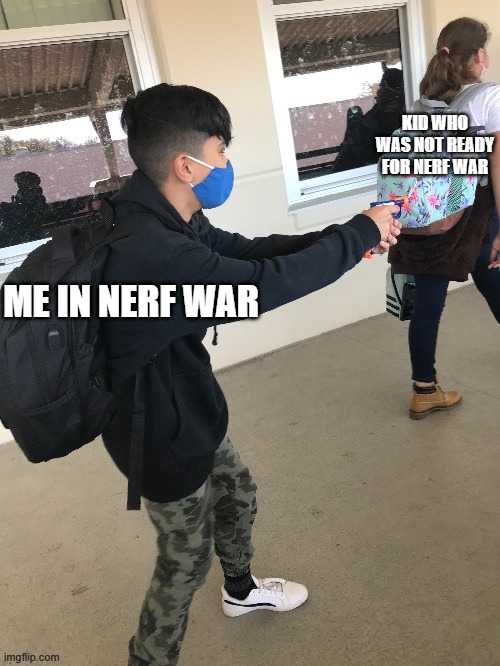 Low budget school shooting | KID WHO WAS NOT READY FOR NERF WAR; ME IN NERF WAR | image tagged in low budget school shooting | made w/ Imgflip meme maker