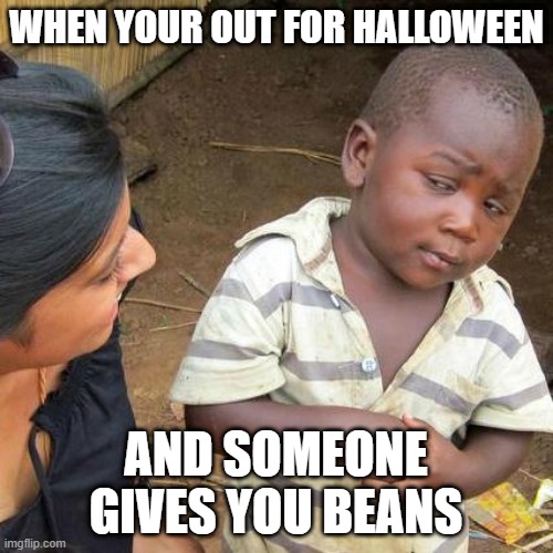 Third World Skeptical Kid | WHEN YOUR OUT FOR HALLOWEEN; AND SOMEONE GIVES YOU BEANS | image tagged in memes,third world skeptical kid | made w/ Imgflip meme maker