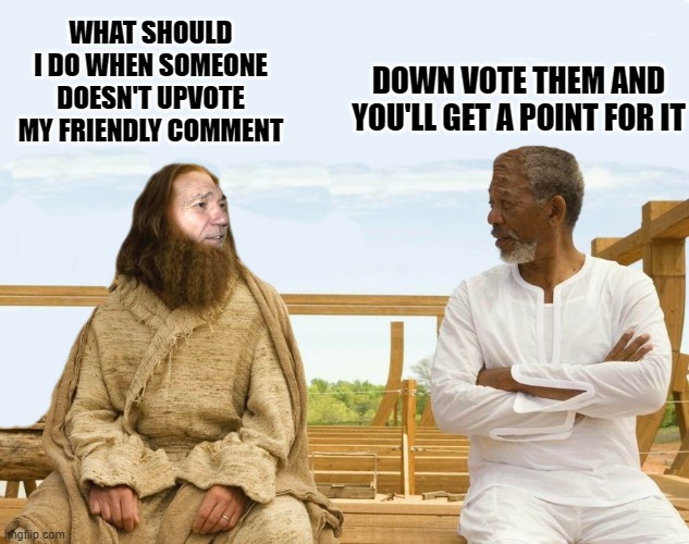 what should i do | DOWN VOTE THEM AND YOU'LL GET A POINT FOR IT; WHAT SHOULD I DO WHEN SOMEONE DOESN'T UPVOTE MY FRIENDLY COMMENT | image tagged in lew and god | made w/ Imgflip meme maker
