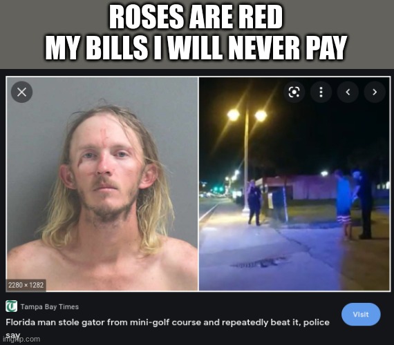 Florida Man | ROSES ARE RED
MY BILLS I WILL NEVER PAY | image tagged in florida man,florida,florida man week,memes,funny memes,meme | made w/ Imgflip meme maker