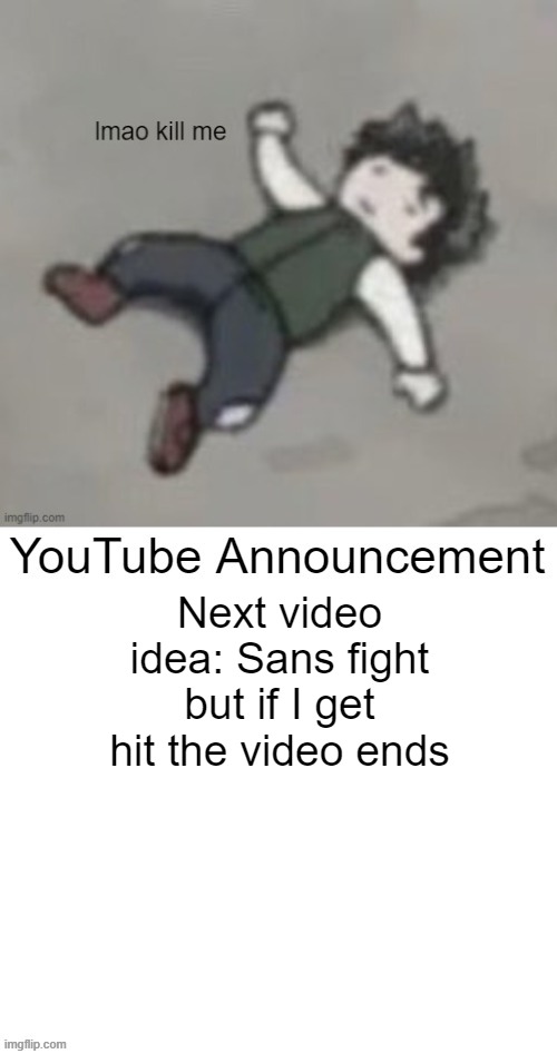 Jemy YouTube announcement | Next video idea: Sans fight but if I get hit the video ends | image tagged in jemy youtube announcement | made w/ Imgflip meme maker