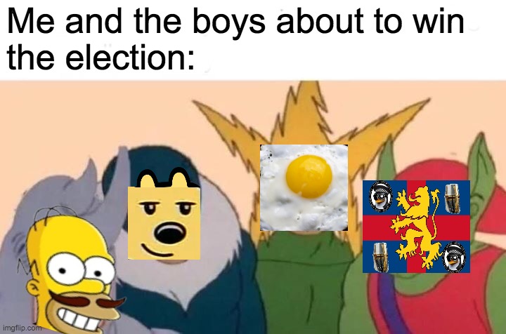 Vote IG for President, Wubbzy for VP, Pollard for HoC, and Fak_u_lol for HoS! Make Imgflip Great Again! | Me and the boys about to win
the election: | image tagged in memes,me and the boys,politics,election,campaign,funny | made w/ Imgflip meme maker