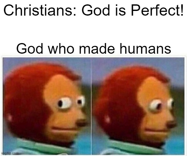 Monkey Puppet Meme | Christians: God is Perfect! God who made humans | image tagged in memes,monkey puppet | made w/ Imgflip meme maker