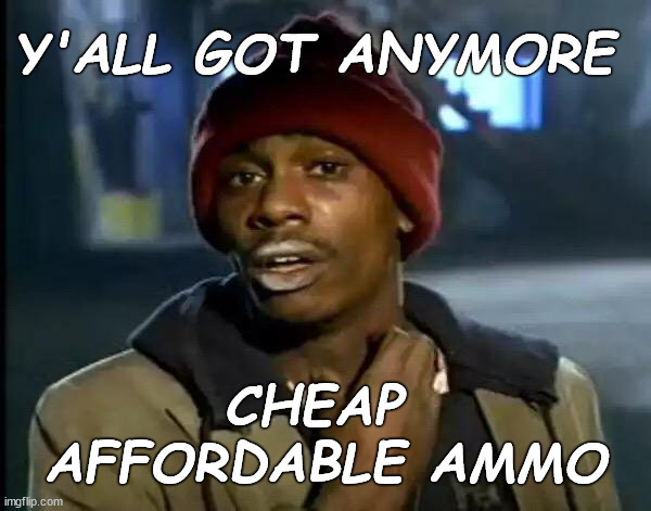 cheap affordable ammo | Y'ALL GOT ANYMORE; CHEAP 
AFFORDABLE AMMO | image tagged in memes,y'all got any more of that | made w/ Imgflip meme maker