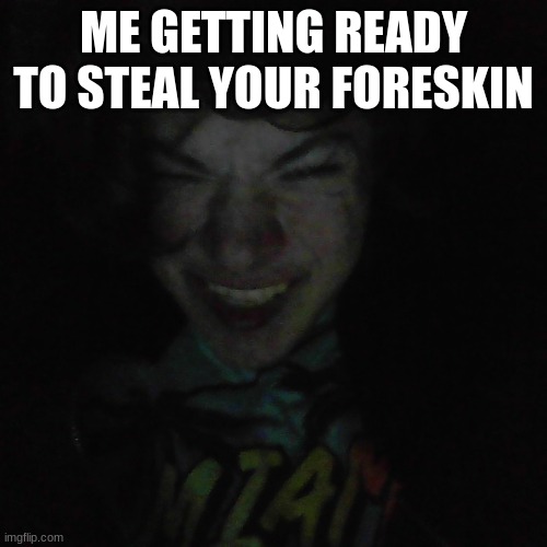 get ready im coming over | ME GETTING READY TO STEAL YOUR FORESKIN | made w/ Imgflip meme maker