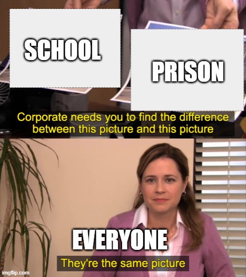 I do not know a clever title. | PRISON; SCHOOL; EVERYONE | image tagged in there the same picture | made w/ Imgflip meme maker