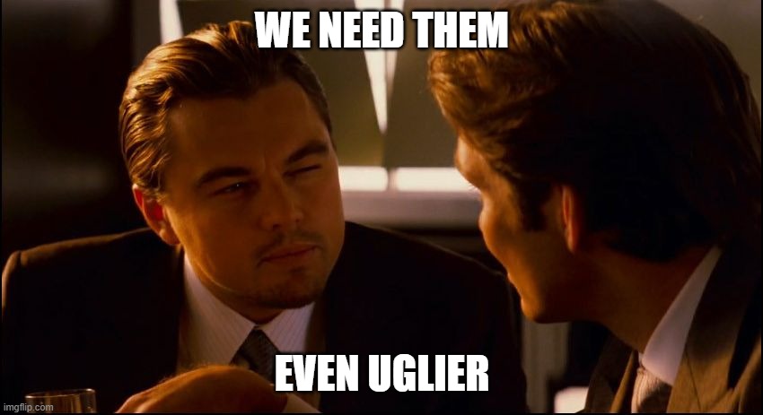 Leonardo DiCaprio Inception Squint  | WE NEED THEM; EVEN UGLIER | image tagged in leonardo dicaprio inception squint | made w/ Imgflip meme maker