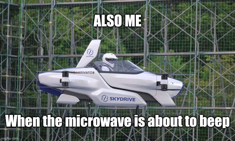 Am going top speed for this one |  ALSO ME; When the microwave is about to beep | image tagged in skydrive flying car,microwave | made w/ Imgflip meme maker