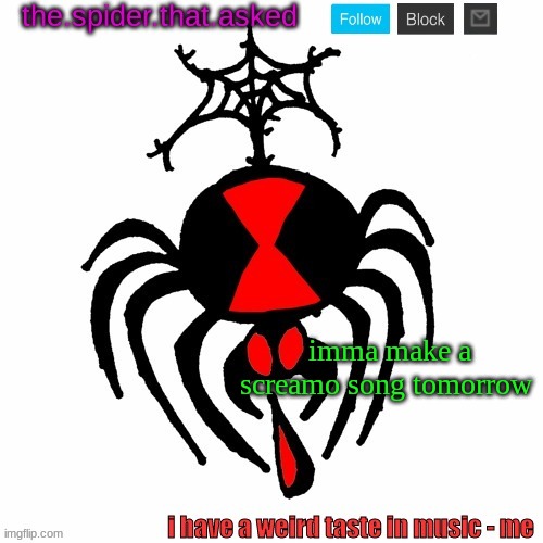I TALK ABOUT MY FEELINGS IN MUSIC MORE THEN I  DO TO MY THERAPIST. (well i HAD a therapist) | imma make a screamo song tomorrow | image tagged in the spider that asked | made w/ Imgflip meme maker